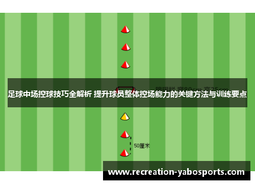 足球中场控球技巧全解析 提升球员整体控场能力的关键方法与训练要点