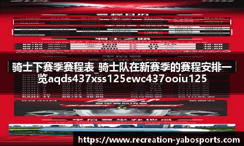 骑士下赛季赛程表_骑士队在新赛季的赛程安排一览aqds437xss125ewc437ooiu125