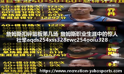 詹姆斯扣碎篮板第几场_詹姆斯职业生涯中的惊人壮举aqds254xss328ewc254ooiu328