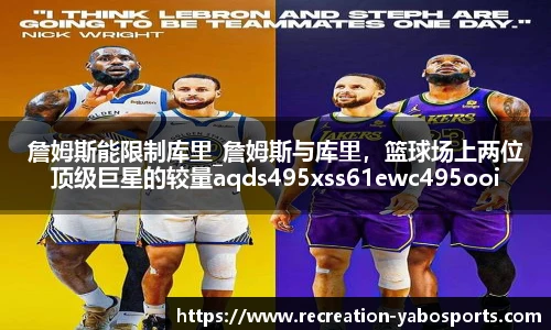 詹姆斯能限制库里_詹姆斯与库里，篮球场上两位顶级巨星的较量aqds495xss61ewc495ooiu61