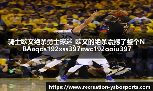 骑士欧文绝杀勇士球迷_欧文的绝杀震撼了整个NBAaqds192xss397ewc192ooiu397