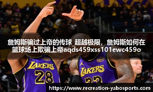 詹姆斯骗过上帝的传球_超越极限，詹姆斯如何在篮球场上欺骗上帝aqds459xss101ewc459ooiu101