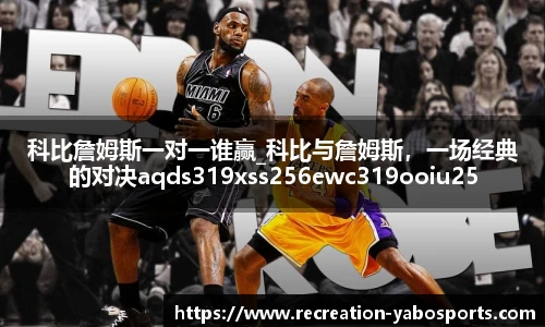 科比詹姆斯一对一谁赢_科比与詹姆斯，一场经典的对决aqds319xss256ewc319ooiu256
