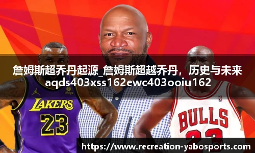 詹姆斯超乔丹起源_詹姆斯超越乔丹，历史与未来aqds403xss162ewc403ooiu162